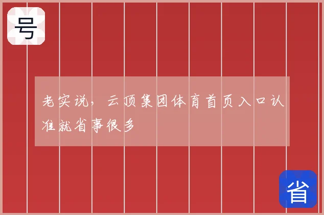 老实说,云顶集团体育首页入口认准就省事很多