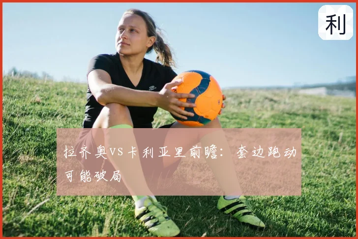 拉齐奥vs卡利亚里前瞻：套边跑动可能破局