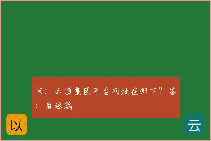 问:云顶集团平台网址在哪下?答:看这篇
