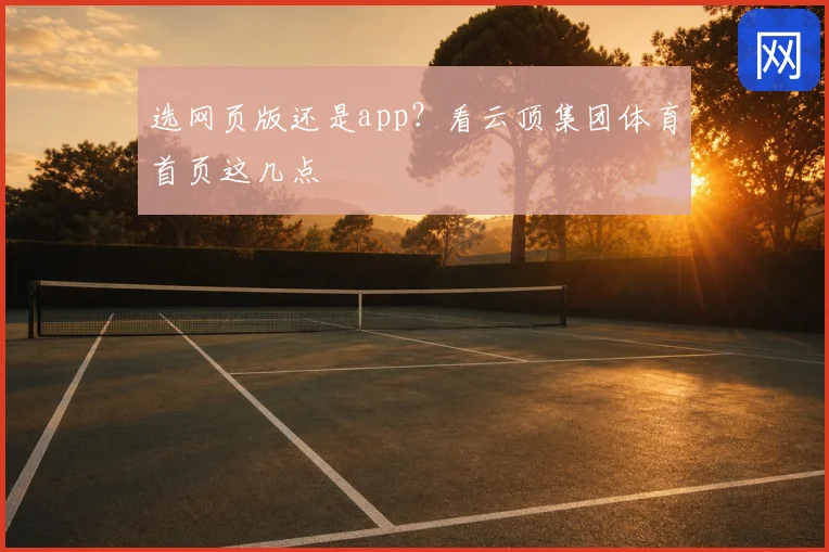 选网页版还是app？看云顶集团体育首页这几点